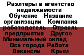 Риэлтеры в агентство недвижимости. Обучение › Название организации ­ Компания-работодатель › Отрасль предприятия ­ Другое › Минимальный оклад ­ 1 - Все города Работа » Вакансии   . Крым,Керчь